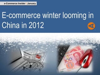 e-Commerce Insider I January




E-commerce winter looming in
China in 2012
 