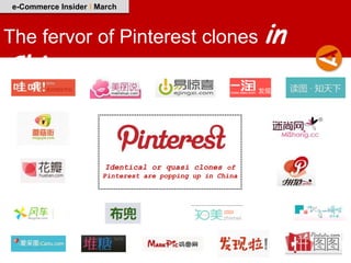 e-Commerce Insider I March



     The fervor of Pinterest clones              in China



                       Identical or quasi clones of
                      Pinterest are popping up in China
 