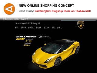 NEW ONLINE SHOPPING CONCEPT
                  Case study: Lamborghini Flagship Store on Taobao Mall

E-Commerce Insider – May 2011
 