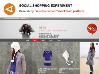 SOCIAL SHOPPING EXPERIMENT
                  Case study: Vancl launched “Vancl Star” platform

E-Commerce Insider – March 2011
 