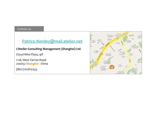 Contact us



    Patrice.Nordey@mail.atelier.net
L’Atelier Consulting Management (Shanghai) Ltd.
Cloud Nine Plaza, 9/F
1118, West Yan'an Road
200052 Shanghai - China
(8621) 62810333
 