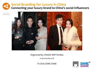 Social Branding for Luxury in China
Connecting your luxury brand to China’s social influencers




              Organized by L’Atelier BNP Paribas
                       In partnership with


                     P1.CN & SAME SAME
 