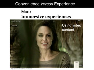 Convenience versus Experience
                 More
                 immersive experiences

                                      Using video
                                      content




http://www.louisvuittonjourneys.com
 