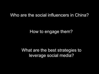 Who are the social influencers in China?


         How to engage them?



     What are the best strategies to
       leverage social media?
 