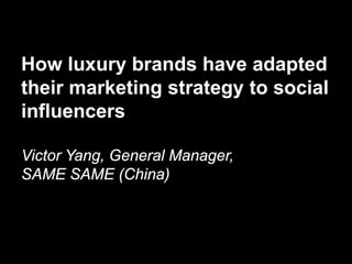 How luxury brands have adapted
their marketing strategy to social
influencers

Victor Yang, General Manager,
SAME SAME (China)
 