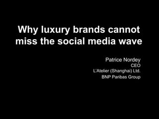 Why luxury brands cannot
miss the social media wave
                     Patrice Nordey
                                  CEO
               L’Atelier (Shanghai) Ltd.
                   BNP Paribas Group
 