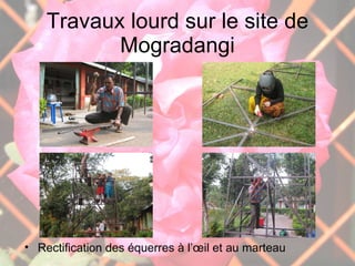Travaux lourd sur le site de Mogradangi Rectification des équerres à l’œil et au marteau 