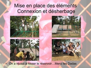 Mise en place des éléments  Connexion et désherbage On a réussi à hisser le réservoir…Merci les Dadas 