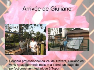 Arrivée de Giuliano Soudeur professionnel du Val de Travers, Giuliano est venu nous aider trois mois et a donné un stage de perfectionnement technique à Topon 