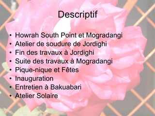 Descriptif Howrah South Point et Mogradangi Atelier de soudure de Jordighi Fin des travaux à Jordighi Suite des travaux à Mogradangi Pique-nique et Fêtes Inauguration Entretien à Bakuabari Atelier Solaire 