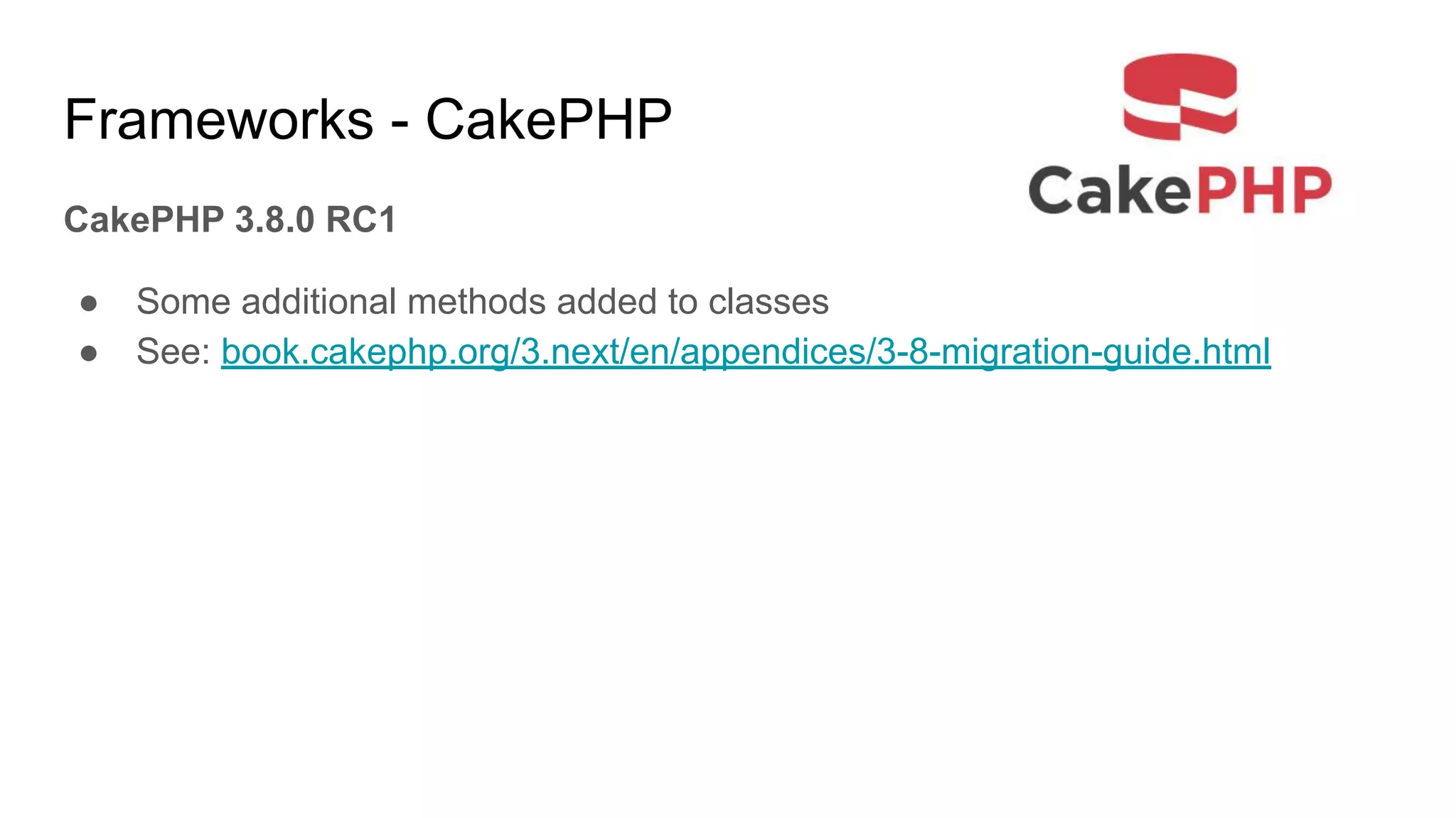 Frameworks - CakePHP
CakePHP 3.8.0 RC1
● Some additional methods added to classes
● See: book.cakephp.org/3.next/en/appendices/3-8-migration-guide.html
 