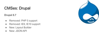 CMSes: Drupal
Drupal 8.7
● Removed: PHP 5 support
● Removed: IE9, IE10 support
● New: Layout Builder
● New: JSON:API
 