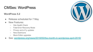 CMSes: WordPress
WordPress 5.2
● Release scheduled for 7 May
● New Features:
○ Site Health Check
○ Fatal Error Recovery Mo...