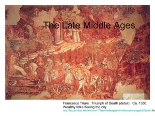 The Late Middle Ages Francesco Triani.  Triumph of Death (detail).  Ca. 1350. Wealthy folks fleeing the city. http://faculty.etsu.edu/kortumr/17latemiddleages/htmdescriptionpages/02death .htm 