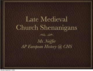 Late Medieval
                            Church Shenanigans
                                     Mr. Neiffer
                             AP European History @ CHS



Monday, September 7, 2009
 