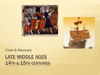LATE MIDDLE AGES
14TH & 15TH CENTURIES
Crisis & Recovery
 