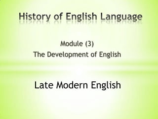 Module (3)
The Development of English



Late Modern English
 