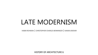 LATE MODERNISM
HABIB REHMAN | CHRISTOPHER CHARLES BENNINGER | KARAN GROVAR
HISTORY OF ARCHITECTURE 6
 
