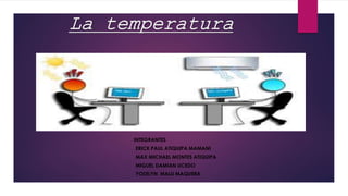 La temperatura
INTEGRANTES
- ERICK PAUL ATIQUIPA MAMANI
- MAX MICHAEL MONTES ATIQUIPA
- MIGUEL DAMIAN UCEDO
- YOSELYN MALU MAQUERA
 