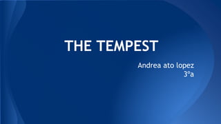 THE TEMPEST
Andrea ato lopez
3ºa
 