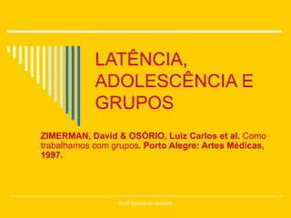LATÊNCIA, ADOLESCÊNCIA E GRUPOS ZIMERMAN, David & OSÓRIO, Luiz Carlos et al.  Como trabalhamos com grupos . Porto Alegre: Artes Médicas, 1997. Profª Eneida de Almeida 