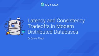 Latency and Consistency
Tradeoffs in Modern
Distributed Databases
Dr Daniel Abadi
 
