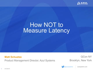 © Copyright Azul Systems 2015
© Copyright Azul Systems 2015
@azulsystems
How NOT to
Measure Latency
Matt Schuetze
Product Management Director, Azul Systems
6/12/20151
QCon NY
Brooklyn, New York
 