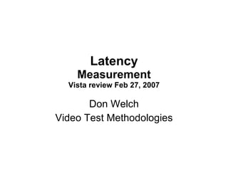 Latency Measurement Vista review Feb 27, 2007 Don Welch Video Test Methodologies 