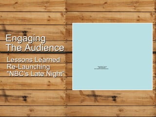 Engaging The Audience Lessons Learned Re-Launching &quot;NBC's Late Night” 