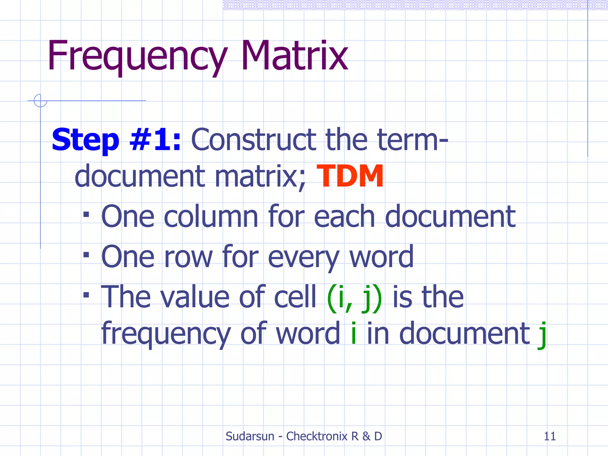 Step #1:   Construct the term-document matrix;  TDM One column for each document One row for every word The value of cell  (i, j)  is the frequency of word  i  in document  j Frequency Matrix 