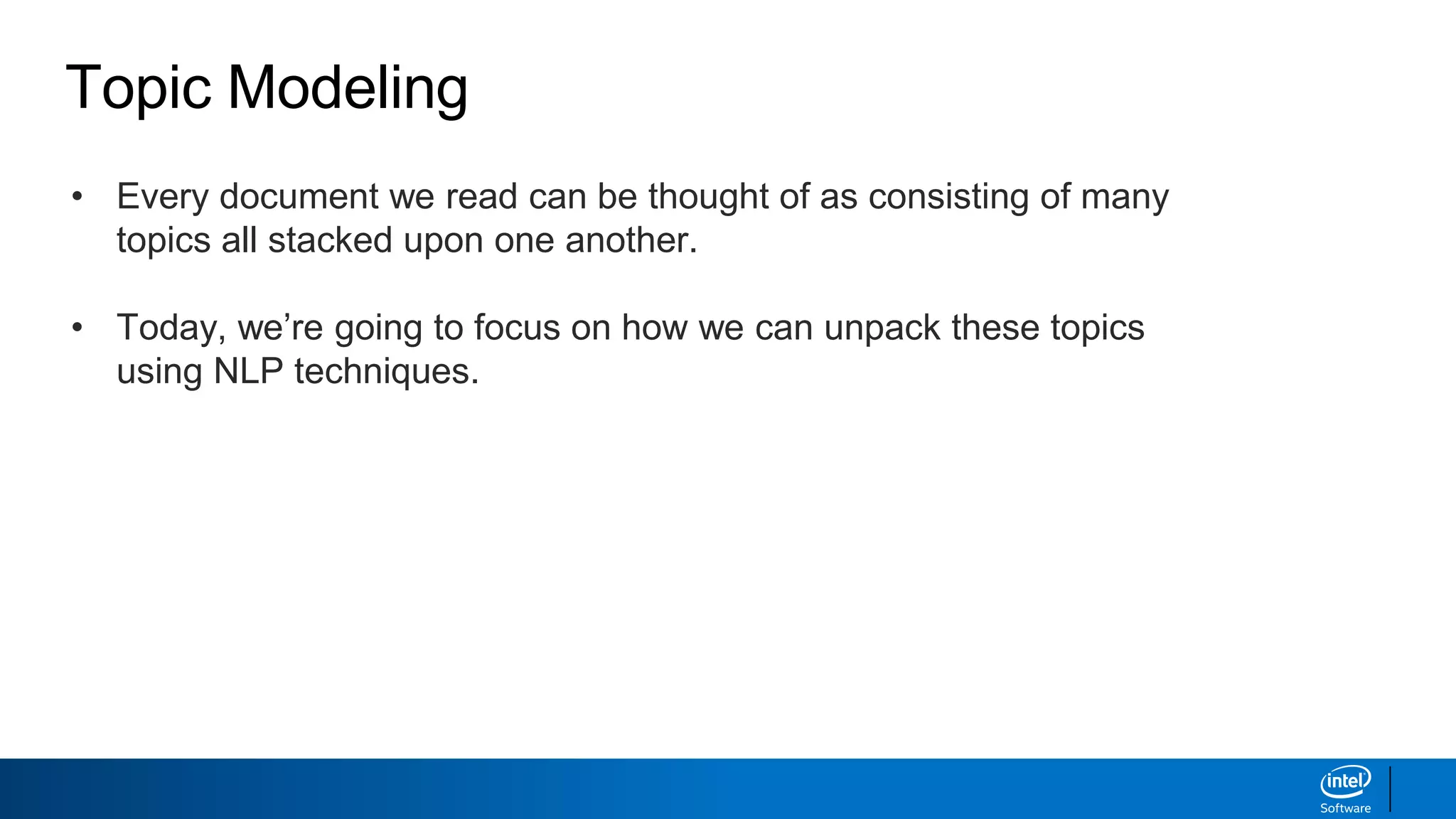 Topic Modeling
• Every document we read can be thought of as consisting of many
topics all stacked upon one another.
• Today, we’re going to focus on how we can unpack these topics
using NLP techniques.
 