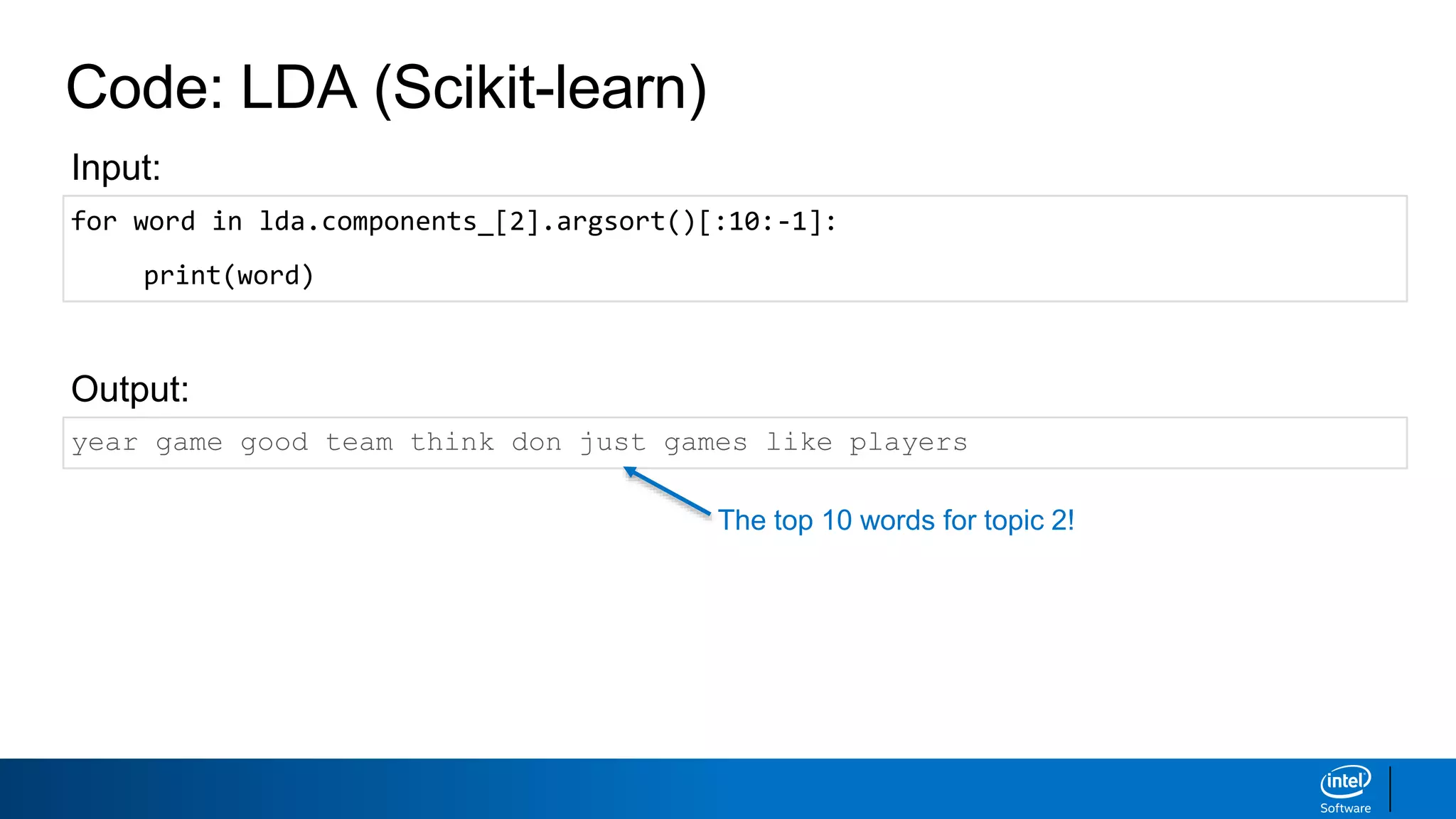 Code: LDA (Scikit-learn)
year game good team think don just games like players
Output:
Input:
The top 10 words for topic 2!
for word in lda.components_[2].argsort()[:10:-1]:
print(word)
 