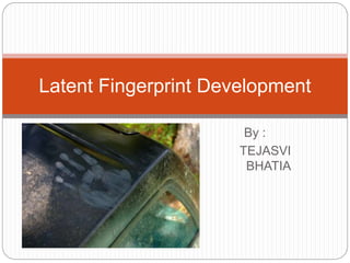 By :
TEJASVI
BHATIA
Latent Fingerprint Development
 