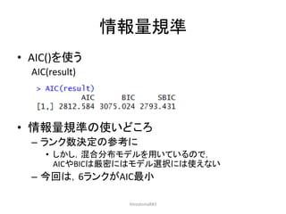 情報量規準
• AIC()を使う
AIC(result)
• 情報量規準の使いどころ
– ランク数決定の参考に
• しかし，混合分布モデルを用いているので，
AICやBICは厳密にはモデル選択には使えない
– 今回は，6ランクがAIC最小
HiroshimaR#3
 