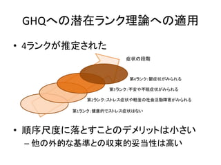 GHQへの潜在ランク理論への適用
• 4ランクが推定された
• 順序尺度に落とすことのデメリットは小さい
– 他の外的な基準との収束的妥当性は高い
 