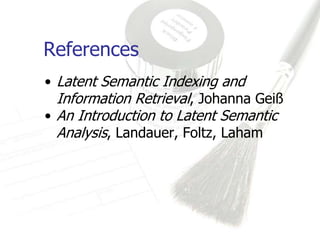 References
• Latent Semantic Indexing and
  Information Retrieval, Johanna Geiß
• An Introduction to Latent Semantic
  Analysis, Landauer, Foltz, Laham
 