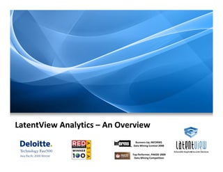LatentView Analytics – An Overview
                              Runners-Up, INFORMS
                             Data Mining Contest 2008


                             Top Performer, PAKDD 2009
                              Data Mining Competition
 