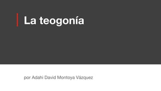 La teogonía
por Adahi David Montoya Vázquez
 