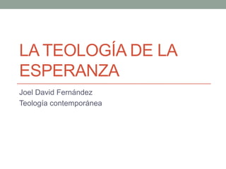 LA TEOLOGÍA DE LA
ESPERANZA
Joel David Fernández
Teología contemporánea
 