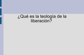 ¿Qué es la teología de la
liberación?
 