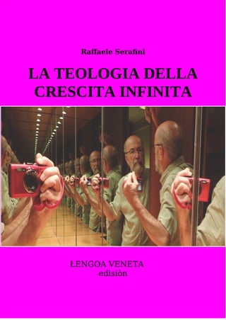 Raffaele Serafini
LA TEOLOGIA DELLA
CRESCITA INFINITA
ŁENGOA VENETA
edisiòn
 