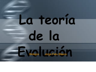 La teoría    de la    Evolución Biología  Jorge Feliu Blasco 