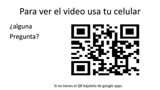Para ver el video usa tu celular
¿alguna
Pregunta?
Si no tienes el QR bájatelo de google apps
 