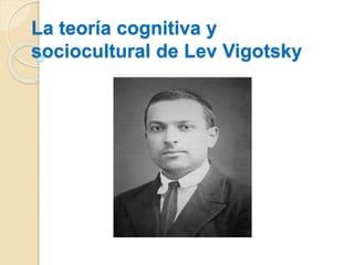 La teoría cognitiva y
sociocultural de Lev Vigotsky
 