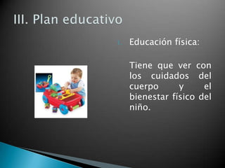 1.

Educación física:
Tiene que ver con
los cuidados del
cuerpo
y
el
bienestar físico del
niño.

 