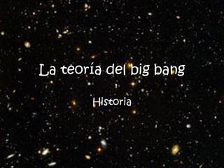 La teoría del big bang
Historia

 