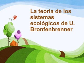 La teoría de los
sistemas
ecológicos de U.
Bronfenbrenner
 