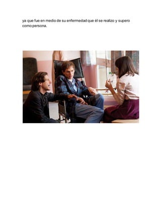ya que fue en medio de su enfermedad que él se realizo y supero
como persona.
 