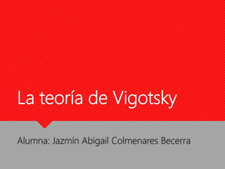 La teoría de Vigotsky
Alumna: Jazmín Abigail Colmenares Becerra
 