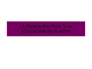 LA TEORÍA POLÍTICA Y LA
EDUCACIÓN EN PLATÓN
 